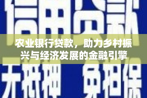 丰原农业银行贷款，助力乡村振兴与经济发展的金融引擎