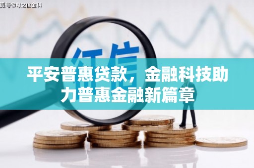 丰原平安普惠贷款，金融科技助力普惠金融新篇章