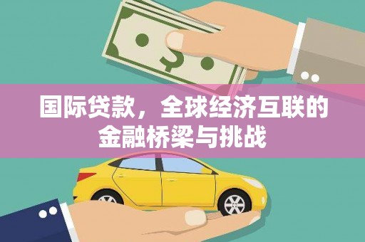 丰原国际贷款，全球经济互联的金融桥梁与挑战