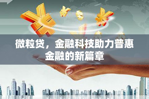 丰原微粒贷，金融科技助力普惠金融的新篇章