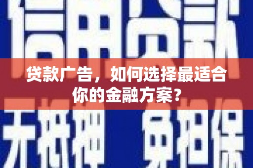 丰原贷款广告，如何选择最适合你的金融方案？
