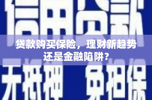 丰原贷款购买保险，理财新趋势还是金融陷阱？