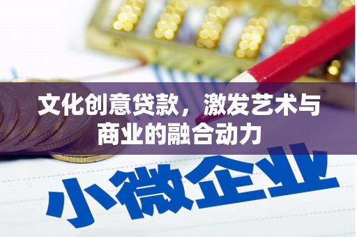 丰原文化创意贷款，激发艺术与商业的融合动力