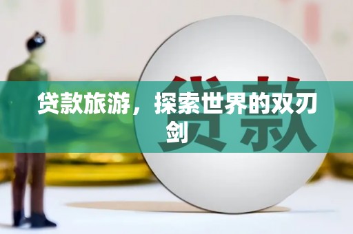 丰原贷款旅游，探索世界的双刃剑
