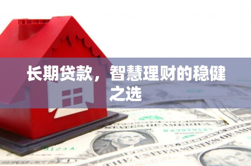 丰原长期贷款，智慧理财的稳健之选