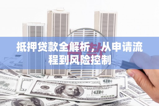 丰原抵押贷款全解析，从申请流程到风险控制