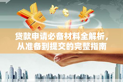 丰原贷款申请必备材料全解析，从准备到提交的完整指南