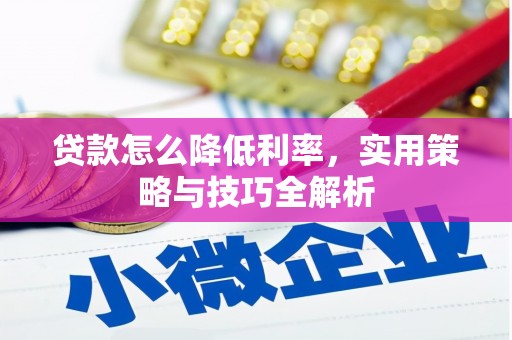 丰原贷款怎么降低利率，实用策略与技巧全解析