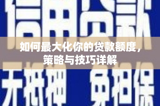 丰原如何最大化你的贷款额度，策略与技巧详解