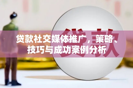 丰原贷款社交媒体推广，策略、技巧与成功案例分析