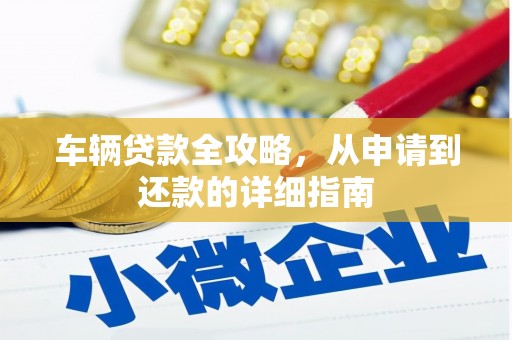 丰原车辆贷款全攻略，从申请到还款的详细指南