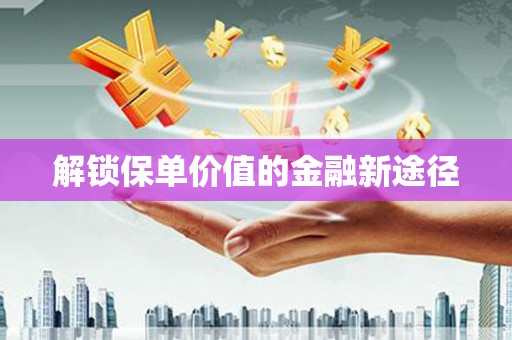 丰原解锁保单价值的金融新途径