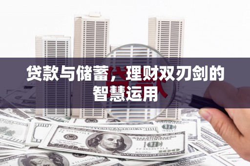 丰原贷款与储蓄，理财双刃剑的智慧运用