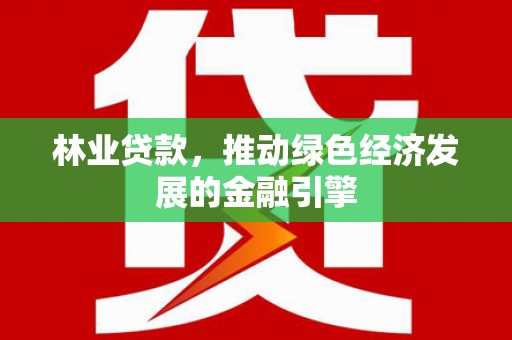 丰原林业贷款，推动绿色经济发展的金融引擎