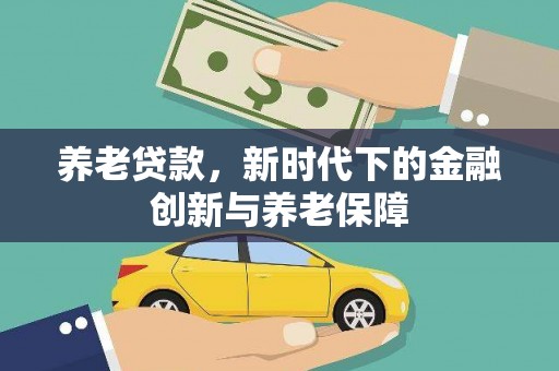 丰原养老贷款，新时代下的金融创新与养老保障
