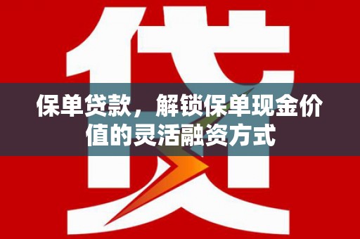 丰原保单贷款，解锁保单现金价值的灵活融资方式