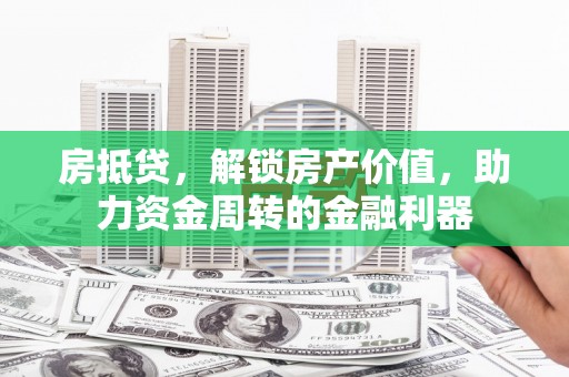 丰原房抵贷，解锁房产价值，助力资金周转的金融利器