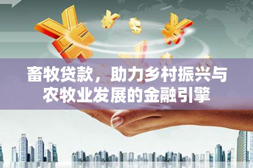 丰原畜牧贷款，助力乡村振兴与农牧业发展的金融引擎