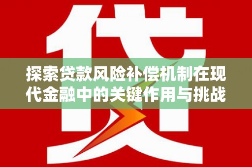 丰原探索贷款风险补偿机制在现代金融中的关键作用与挑战
