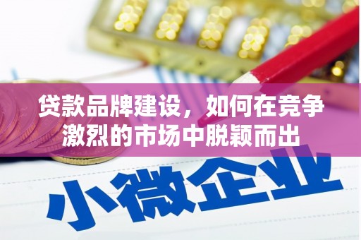 丰原贷款品牌建设，如何在竞争激烈的市场中脱颖而出