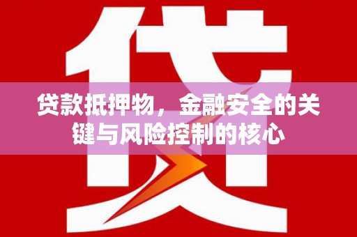 丰原贷款抵押物，金融安全的关键与风险控制的核心