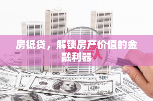 丰原房抵贷，解锁房产价值的金融利器