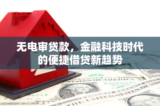 丰原无电审贷款，金融科技时代的便捷借贷新趋势