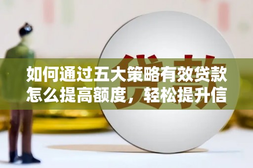 丰原如何通过五大策略有效贷款怎么提高额度，轻松提升信用价值