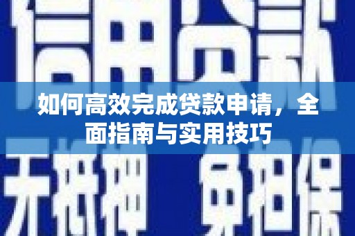 丰原如何高效完成贷款申请，全面指南与实用技巧