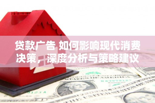 丰原贷款广告 如何影响现代消费决策，深度分析与策略建议