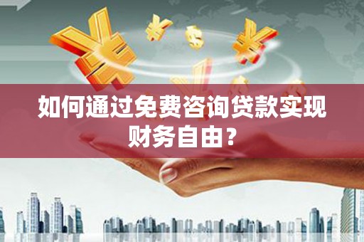 丰原如何通过免费咨询贷款实现财务自由？