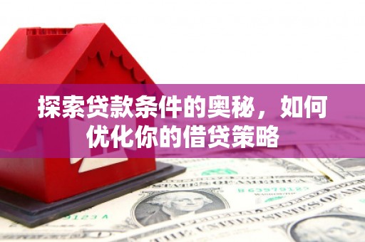 丰原探索贷款条件的奥秘，如何优化你的借贷策略