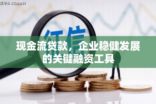 丰原现金流贷款，企业稳健发展的关键融资工具