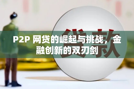丰原P2P 网贷的崛起与挑战，金融创新的双刃剑
