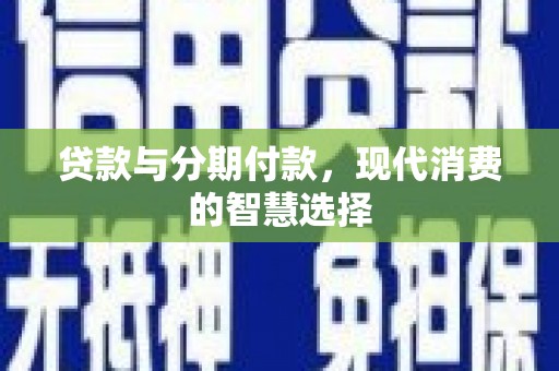 丰原贷款与分期付款，现代消费的智慧选择