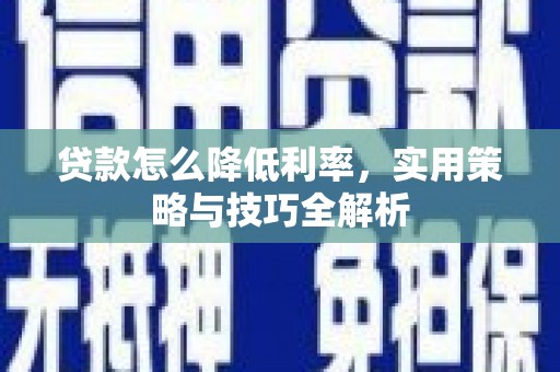 丰原贷款怎么降低利率，实用策略与技巧全解析