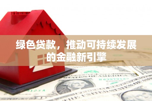 丰原绿色贷款，推动可持续发展的金融新引擎