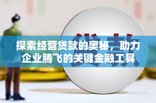丰原探索经营贷款的奥秘，助力企业腾飞的关键金融工具