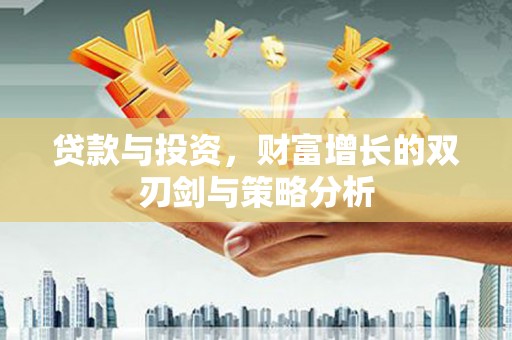丰原贷款与投资，财富增长的双刃剑与策略分析