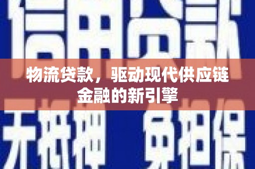 丰原物流贷款，驱动现代供应链金融的新引擎