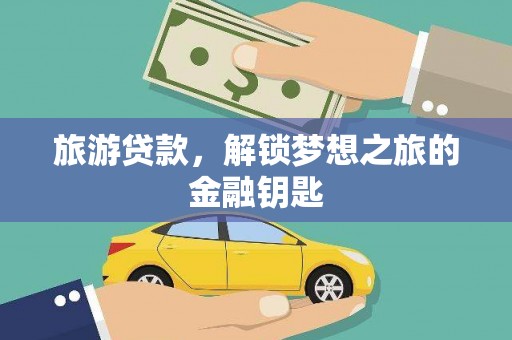 丰原旅游贷款，解锁梦想之旅的金融钥匙