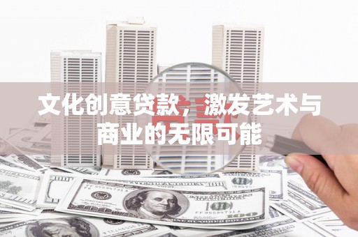 丰原文化创意贷款，激发艺术与商业的无限可能