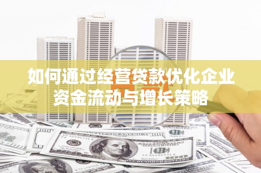 丰原如何通过经营贷款优化企业资金流动与增长策略