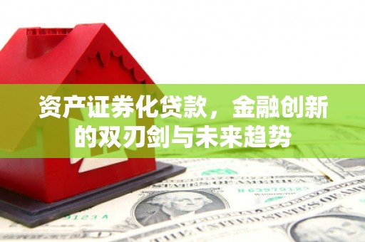 丰原资产证券化贷款，金融创新的双刃剑与未来趋势