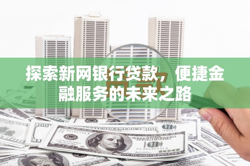 丰原探索新网银行贷款，便捷金融服务的未来之路