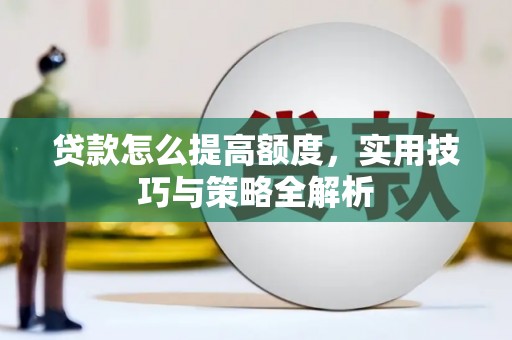 丰原贷款怎么提高额度，实用技巧与策略全解析