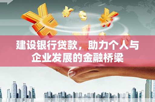 丰原建设银行贷款，助力个人与企业发展的金融桥梁