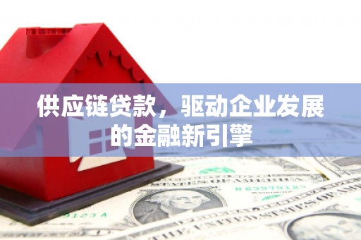 丰原供应链贷款，驱动企业发展的金融新引擎