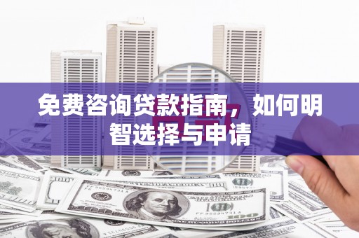 丰原免费咨询贷款指南，如何明智选择与申请