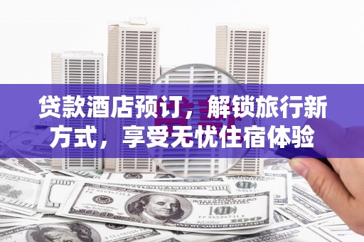 丰原贷款酒店预订，解锁旅行新方式，享受无忧住宿体验